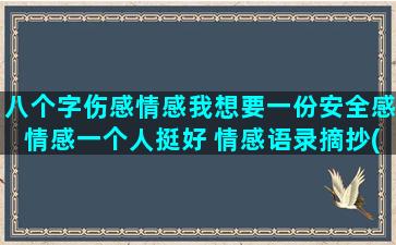 八个字伤感情感我想要一份安全感情感一个人挺好 情感语录摘抄(八个字的网名伤感)